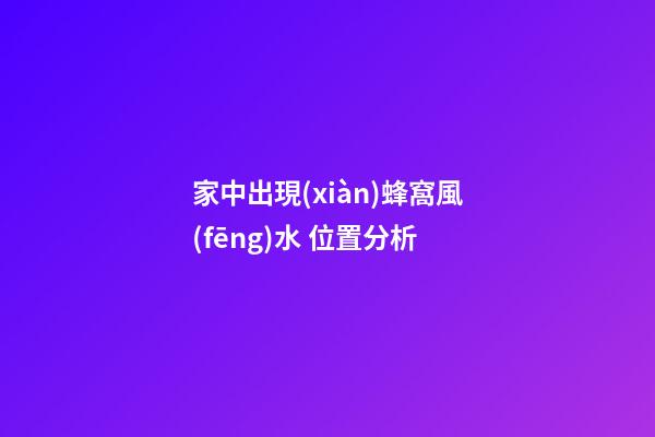 家中出現(xiàn)蜂窩風(fēng)水 位置分析